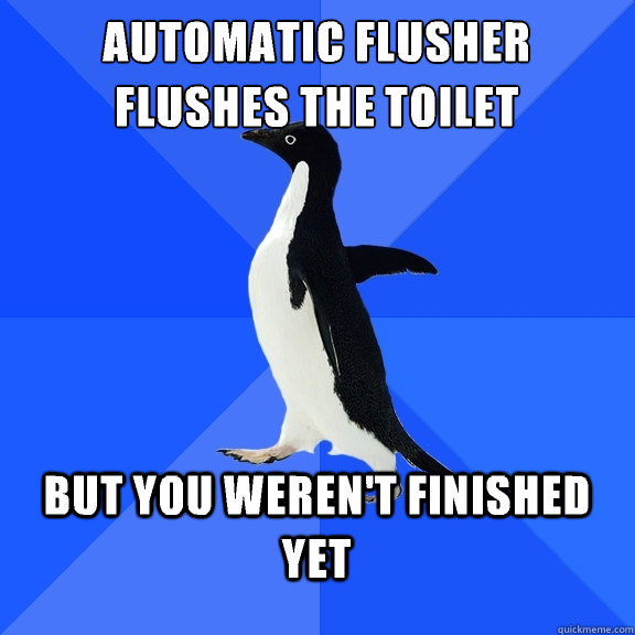 Automatic flusher flushes the toilet  But you weren't finished yet  Socially Awkward Penguin