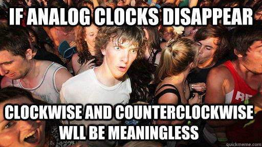 if analog clocks disappear clockwise and counterclockwise wll be meaningless   Sudden Clarity Clarence