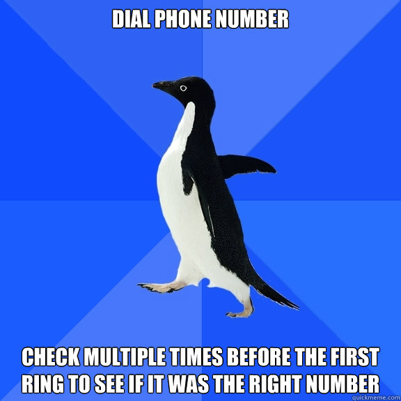 dial phone number check multiple times before the first ring to see if it was the right number  Socially Awkward Penguin
