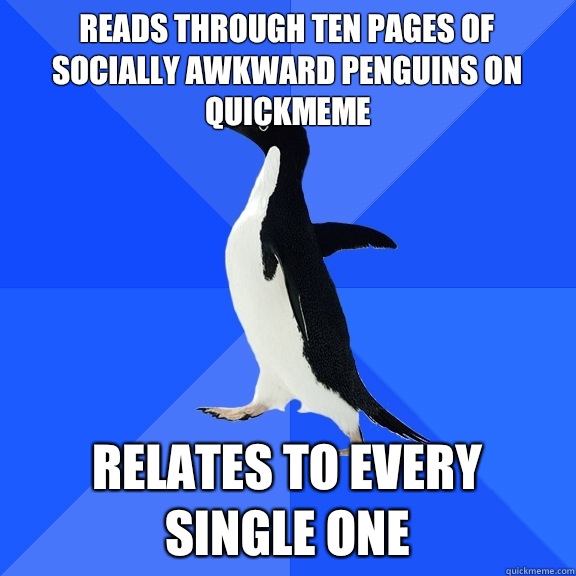 Reads through ten pages of socially awkward penguins on quickmeme Relates to every single one  Socially Awkward Penguin