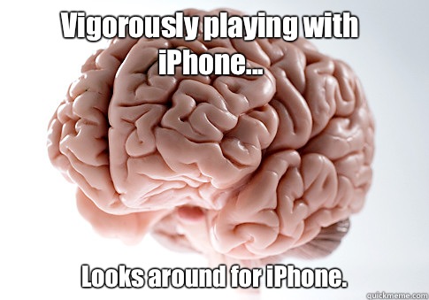 Vigorously playing with iPhone... Looks around for iPhone.   Scumbag Brain