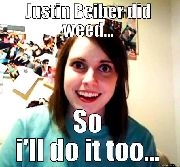 Beleiber problems - JUSTIN BEIBER DID WEED... SO I'LL DO IT TOO... Overly Attached Girlfriend