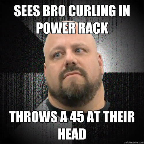 Sees bro curling in power rack throws a 45 at their head - Sees bro curling in power rack throws a 45 at their head  Irate Powerlifter