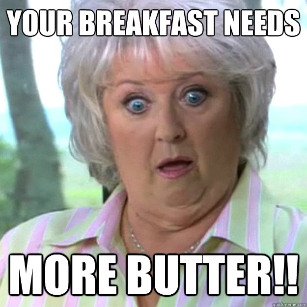 Your breakfast needs more butter!!  Paula Deen