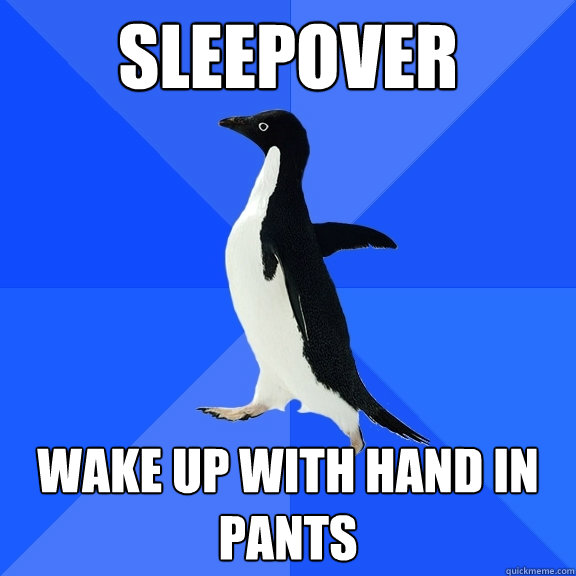 Sleepover wake up with hand in pants  Socially Awkward Penguin