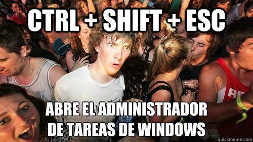 CTRL + SHIFT + ESC ABRE EL ADMINISTRADOR
DE TAREAS DE WINDOWS  Suddenly Clarity Clarence