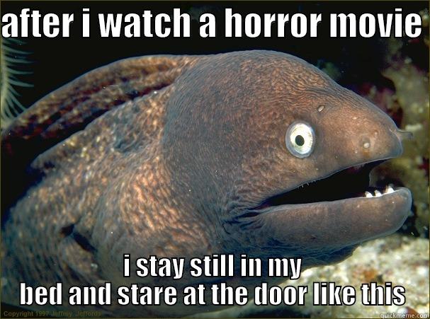 AFTER I WATCH A HORROR MOVIE  I STAY STILL IN MY BED AND STARE AT THE DOOR LIKE THIS Bad Joke Eel