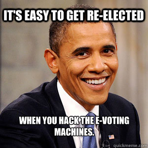 It's easy to get re-elected when you hack the e-voting machines. - It's easy to get re-elected when you hack the e-voting machines.  Barack Obama