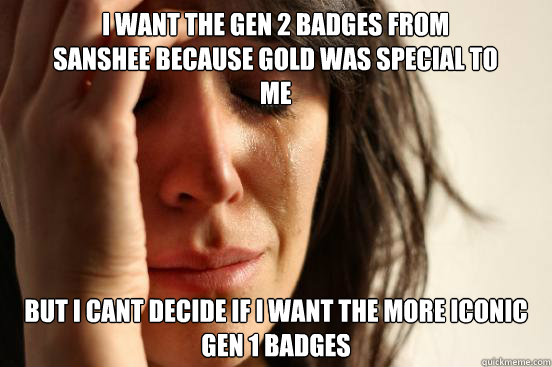 I want the Gen 2 Badges from Sanshee because gold was special to me But i cant decide if i want the more iconic gen 1 badges  First World Problems
