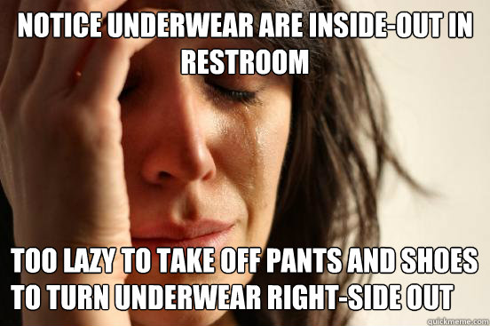 Notice underwear are inside-out in restroom Too lazy to take off pants and shoes to turn underwear right-side out  First World Problems