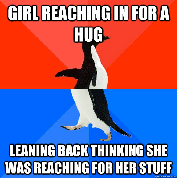 girl reaching in for a hug leaning back thinking she was reaching for her stuff  Socially Awesome Awkward Penguin
