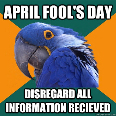 April Fool's day disregard all information recieved  Paranoid Parrot