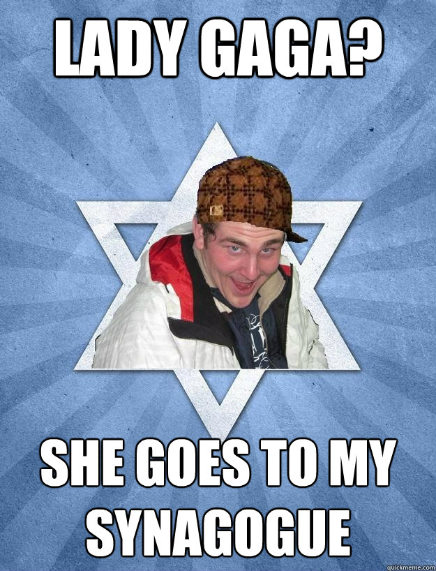 Lady Gaga? She goes to my synagogue  Scumbag