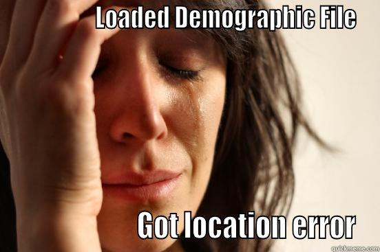                  LOADED DEMOGRAPHIC FILE                       GOT LOCATION ERROR First World Problems