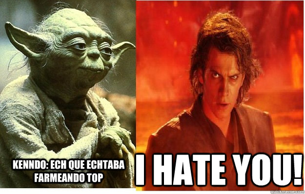 Kenndo: Ech que echtaba farmeando top I HATE YOU!  I Hate You Anakin