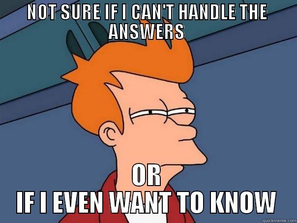 NOT SURE IF I CAN'T HANDLE THE ANSWERS OR IF I EVEN WANT TO KNOW Futurama Fry