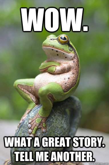 wow. what a great story.  tell me another. - wow. what a great story.  tell me another.  Sarcastic Frog