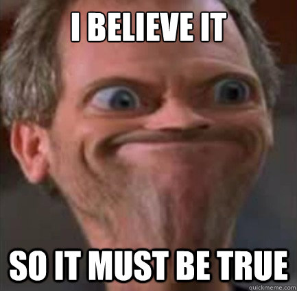I believe it So it must be true - I believe it So it must be true  house