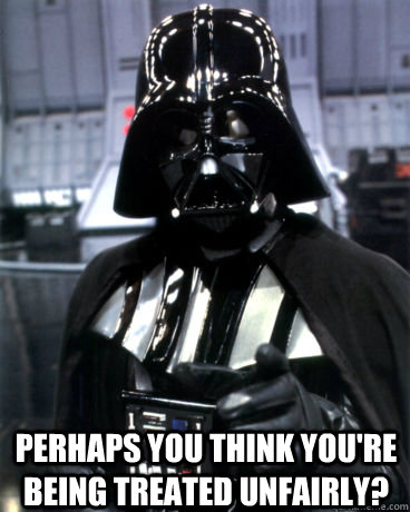 Perhaps you think you're being treated unfairly?  Darth Vader Dad