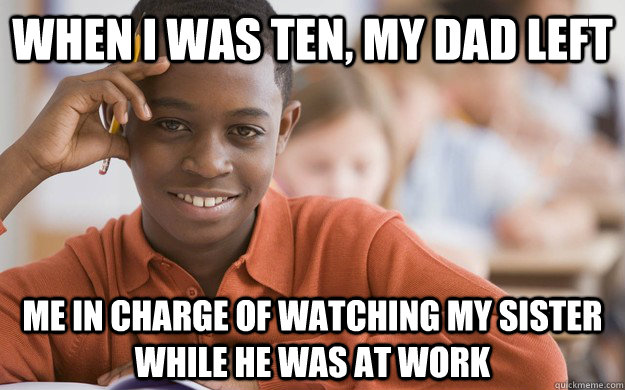 When I was ten, my dad left me in charge of watching my sister while he was at work - When I was ten, my dad left me in charge of watching my sister while he was at work  Successful Black Son