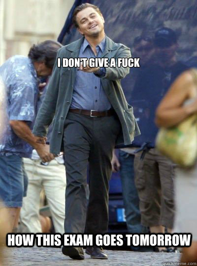 I don't give a fuck How this exam goes tomorrow  Leonardo DiHapprio