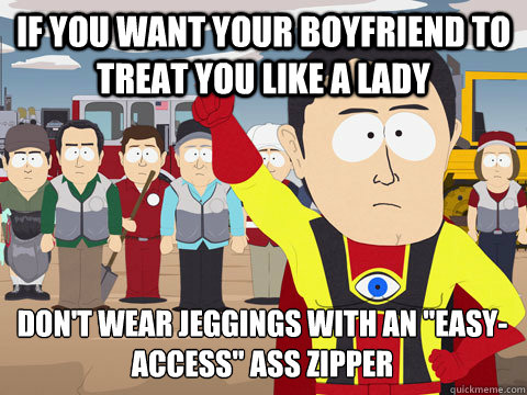 If you want your boyfriend to treat you like a lady Don't wear Jeggings with an 