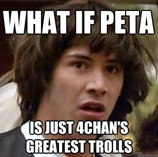 What if peta Is just 4chan's greatest trolls   conspiracy keanu