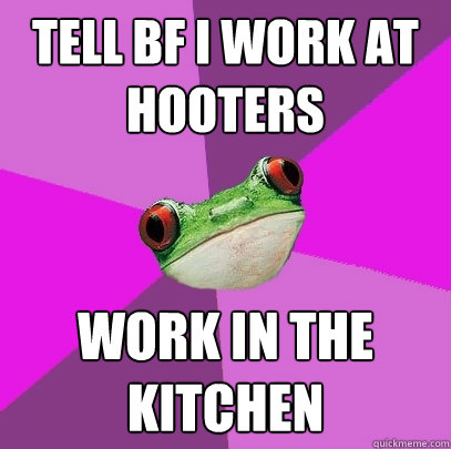 Tell BF I work at Hooters work in the kitchen  Foul Bachelorette Frog