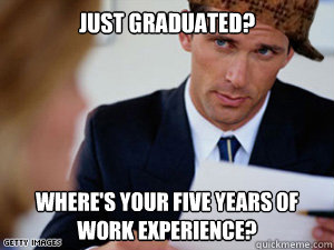 Just Graduated? Where's your five years of work experience?  