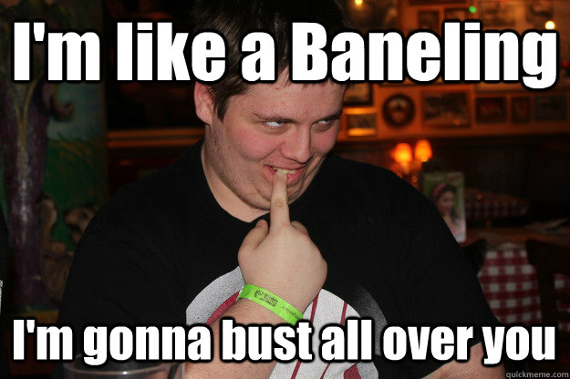 I'm like a Baneling I'm gonna bust all over you - I'm like a Baneling I'm gonna bust all over you  Seductive Spike