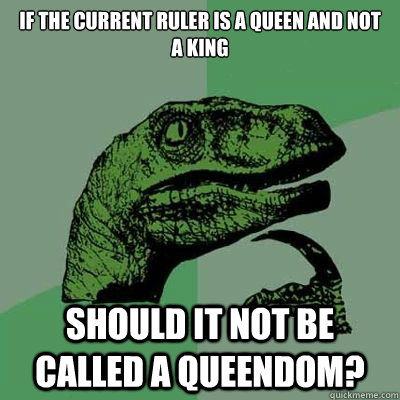 If the current ruler is a Queen and not a king Should it not be called a Queendom?  
