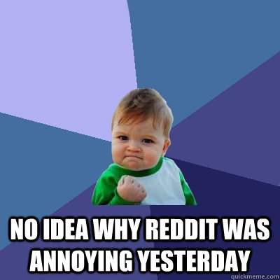  No idea why reddit was annoying yesterday -  No idea why reddit was annoying yesterday  Success Kid