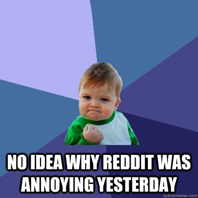  No idea why reddit was annoying yesterday  Success Kid