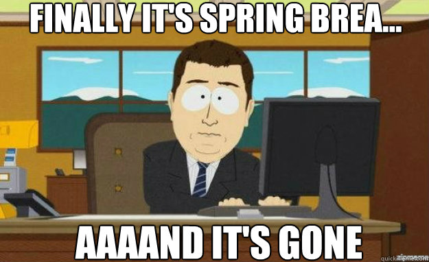 Finally it's spring brea... AAAAND IT'S gone  aaaand its gone