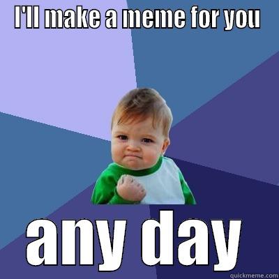 I'LL MAKE A MEME FOR YOU ANY DAY Success Kid