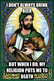 I don't always drink beer But when I do, my religion puts me to death  most interesting mohamad