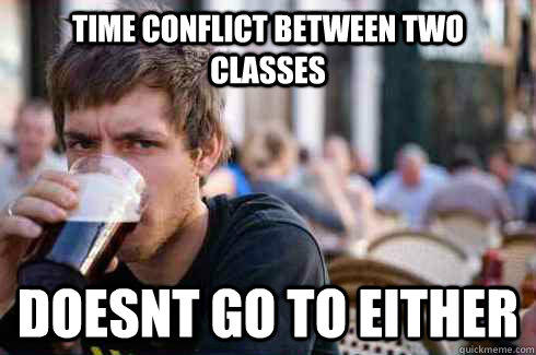 TIME CONFLICT BETWEEN TWO CLAsSES DOESNT GO TO EITHER - TIME CONFLICT BETWEEN TWO CLAsSES DOESNT GO TO EITHER  Lazy College Senior