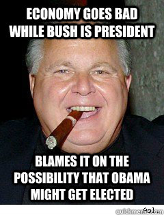 Economy goes bad while Bush is president Blames it on the possibility that Obama might get elected  Scumbag Rush Limbaugh