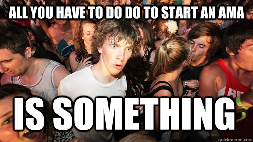 All you have to do do to start an AMA is something  Sudden Clarity Clarence