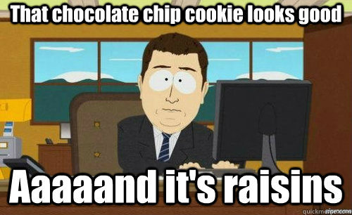 That chocolate chip cookie looks good Aaaaand it's raisins  anditsgone
