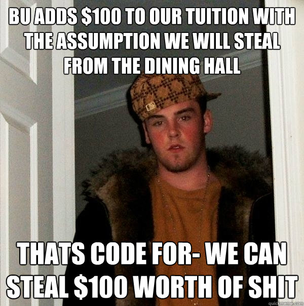 Bu adds $100 to our tuition with the assumption we will steal from the dining hall  thats code for- we can steal $100 worth of shit  Scumbag Steve