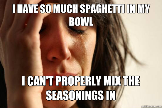 I have so much spaghetti in my bowl i can't properly mix the seasonings in Caption 3 goes here  First World Problems