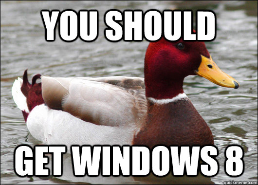 YOu should get windows 8  Malicious Advice Mallard