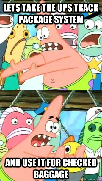 Lets take the UPS Track Package system and use it for checked baggage - Lets take the UPS Track Package system and use it for checked baggage  Push it somewhere else Patrick