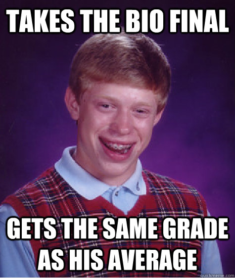 Takes the bio final gets the same grade as his average  Bad Luck Brian