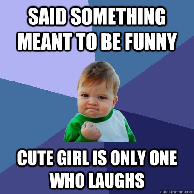said something meant to be funny cute girl is only one who laughs  Success Kid