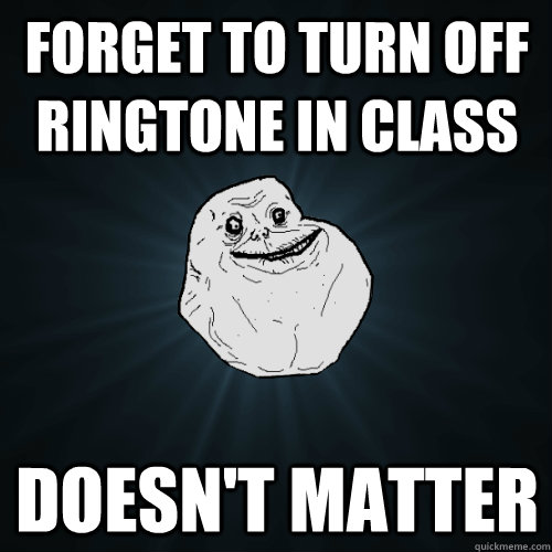 forget to turn off ringtone in class doesn't matter  Forever Alone