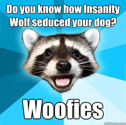 Do you know how Insanity Wolf seduced your dog? Woofies   Lame Pun Coon