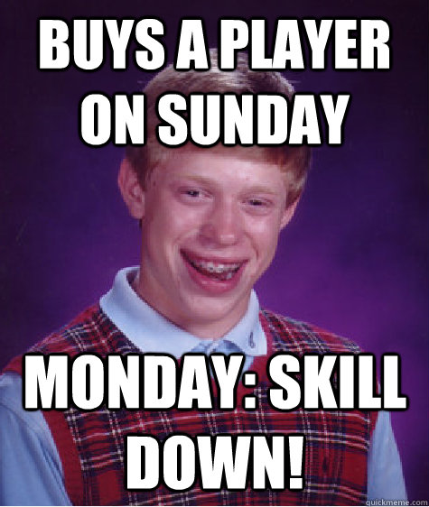 Buys a player on Sunday  Monday: Skill down! - Buys a player on Sunday  Monday: Skill down!  Misc