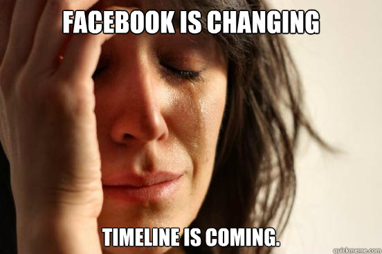 Facebook is changing Timeline is coming.  First World Problems